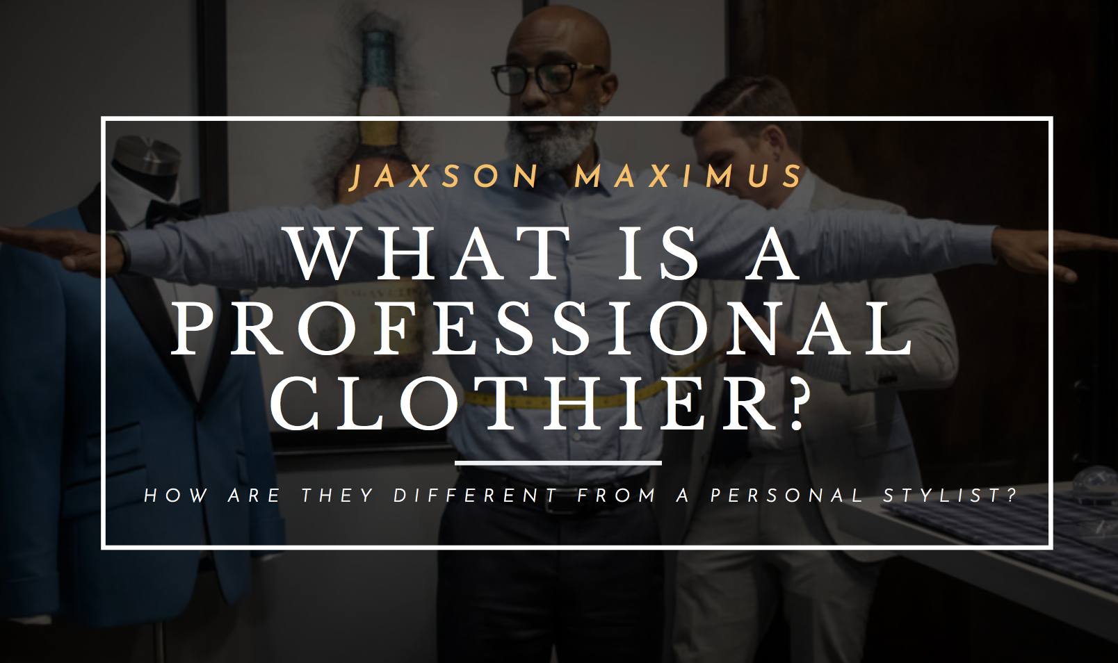 WHAT IS A PROFESSIONAL CLOTHIER? HOW ARE THEY DIFFERENT FROM A PERSONAL STYLIST?