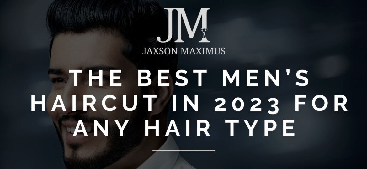 The Best Men’s Haircut in 2023 For Any Hair Type