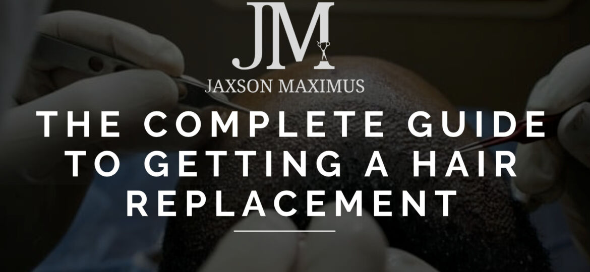 The Complete Guide To Getting A Hair Replacement